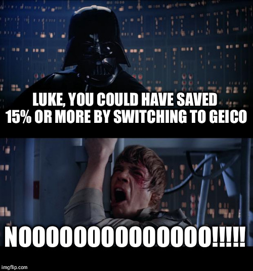 Star Wars No Meme | LUKE, YOU COULD HAVE SAVED 15% OR MORE BY SWITCHING TO GEICO NOOOOOOOOOOOOOO!!!!! | image tagged in memes,star wars no | made w/ Imgflip meme maker