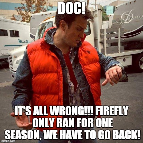 DOC! IT'S ALL WRONG!!! FIREFLY ONLY RAN FOR ONE SEASON, WE HAVE TO GO BACK! | image tagged in back to the future,nathan | made w/ Imgflip meme maker