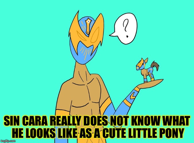 SIN CARA REALLY DOES NOT KNOW WHAT HE LOOKS LIKE AS A CUTE LITTLE PONY | image tagged in sin cara cuteness | made w/ Imgflip meme maker