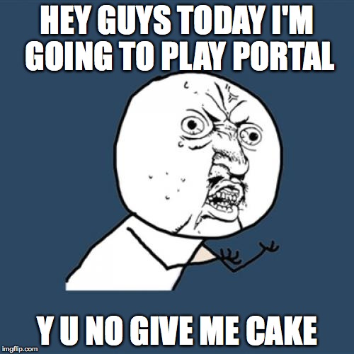 Y U No give me cake | HEY GUYS TODAY I'M GOING TO PLAY PORTAL Y U NO GIVE ME CAKE | image tagged in memes,y u no,cake | made w/ Imgflip meme maker