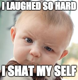 Skeptical Baby Meme | I LAUGHED SO HARD I SHAT MY SELF | image tagged in memes,skeptical baby | made w/ Imgflip meme maker
