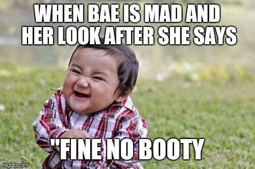 Evil Toddler Meme | WHEN BAE IS MAD AND HER LOOK AFTER SHE SAYS "FINE NO BOOTY | image tagged in memes,evil toddler | made w/ Imgflip meme maker