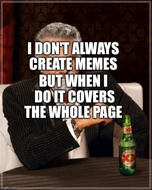 The Most Interesting Man In The World | I DON'T ALWAYS CREATE MEMES BUT WHEN I DO IT COVERS THE WHOLE PAGE | image tagged in memes,the most interesting man in the world | made w/ Imgflip meme maker