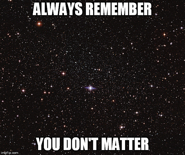 ALWAYS REMEMBER YOU DON'T MATTER | image tagged in motivational | made w/ Imgflip meme maker