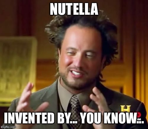 Ancient Aliens Meme | NUTELLA INVENTED BY... YOU KNOW... | image tagged in memes,ancient aliens | made w/ Imgflip meme maker