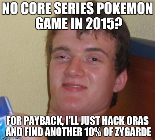 Zygarde has so many formehs! | NO CORE SERIES POKEMON GAME IN 2015? FOR PAYBACK, I'LL JUST HACK ORAS AND FIND ANOTHER 10% OF ZYGARDE | image tagged in memes,10 guy,pokemon,zygarde,oras,omega ruby | made w/ Imgflip meme maker