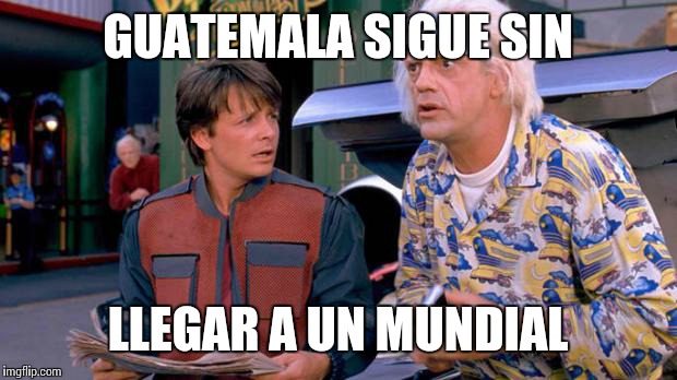 Back to the Future | GUATEMALA SIGUE SIN LLEGAR A UN MUNDIAL | image tagged in back to the future | made w/ Imgflip meme maker