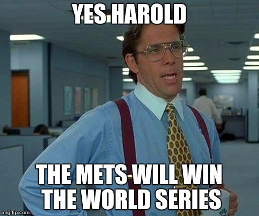 That Would Be Great Meme | YES HAROLD THE METS WILL WIN THE WORLD SERIES | image tagged in memes,that would be great | made w/ Imgflip meme maker