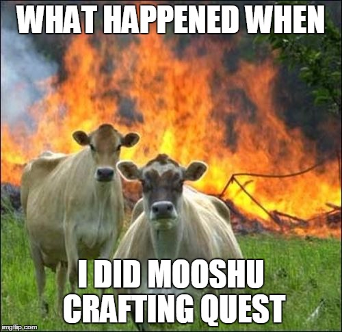 Evil Cows | WHAT HAPPENED WHEN I DID MOOSHU CRAFTING QUEST | image tagged in memes,evil cows | made w/ Imgflip meme maker