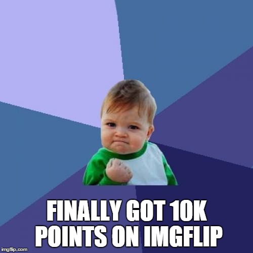 Finally got 10K on imgflip | FINALLY GOT 10K POINTS ON IMGFLIP | image tagged in memes,success kid | made w/ Imgflip meme maker