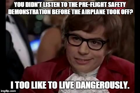 I Too Like To Live Dangerously | YOU DIDN'T LISTEN TO THE PRE-FLIGHT SAFETY DEMONSTRATION BEFORE THE AIRPLANE TOOK OFF? I TOO LIKE TO LIVE DANGEROUSLY. | image tagged in memes,i too like to live dangerously | made w/ Imgflip meme maker