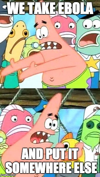 Put It Somewhere Else Patrick | WE TAKE EBOLA AND PUT IT SOMEWHERE ELSE | image tagged in memes,put it somewhere else patrick | made w/ Imgflip meme maker