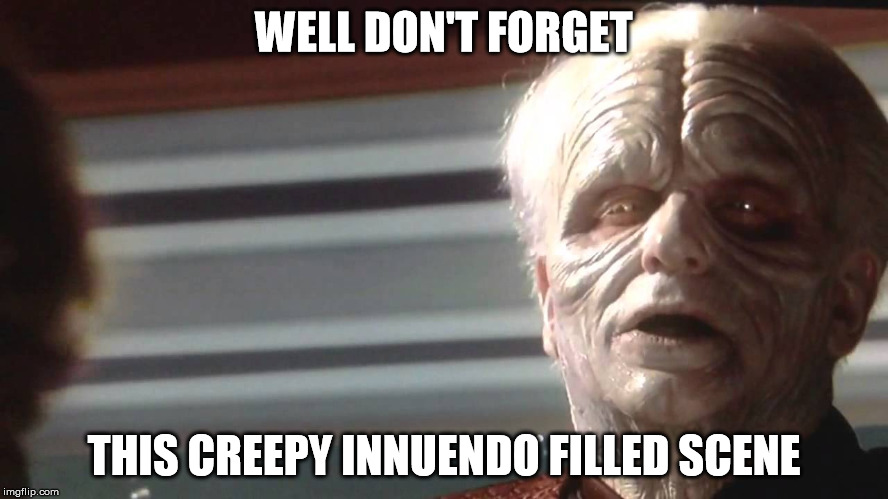 The Emperor is Ready | WELL DON'T FORGET THIS CREEPY INNUENDO FILLED SCENE | image tagged in the emperor is ready | made w/ Imgflip meme maker