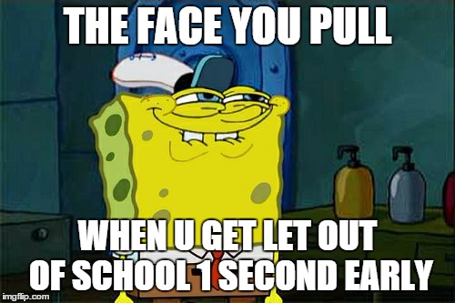 Don't You Squidward | THE FACE YOU PULL WHEN U GET LET OUT OF SCHOOL 1 SECOND EARLY | image tagged in memes,dont you squidward | made w/ Imgflip meme maker