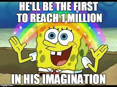 HE'LL BE THE FIRST TO REACH 1 MILLION IN HIS IMAGINATION | made w/ Imgflip meme maker