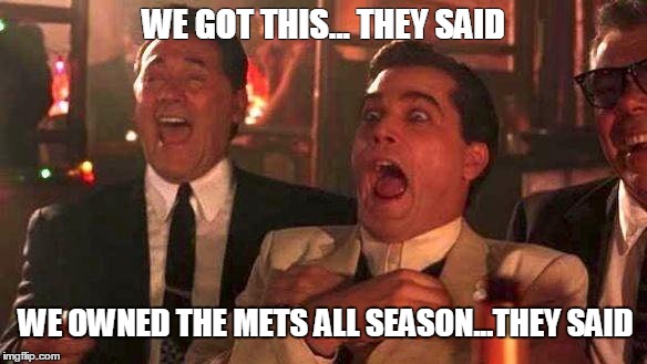 meme | WE GOT THIS... THEY SAID WE OWNED THE METS ALL SEASON...THEY SAID | image tagged in goodfellas laughing scene,ray liotta laughing in goodfellas,goodfellas,sports,memes | made w/ Imgflip meme maker
