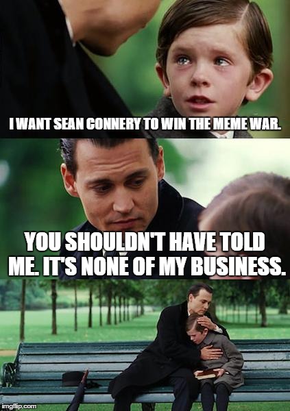 Finding Neverland | I WANT SEAN CONNERY TO WIN THE MEME WAR. YOU SHOULDN'T HAVE TOLD ME. IT'S NONE OF MY BUSINESS. | image tagged in memes,finding neverland | made w/ Imgflip meme maker