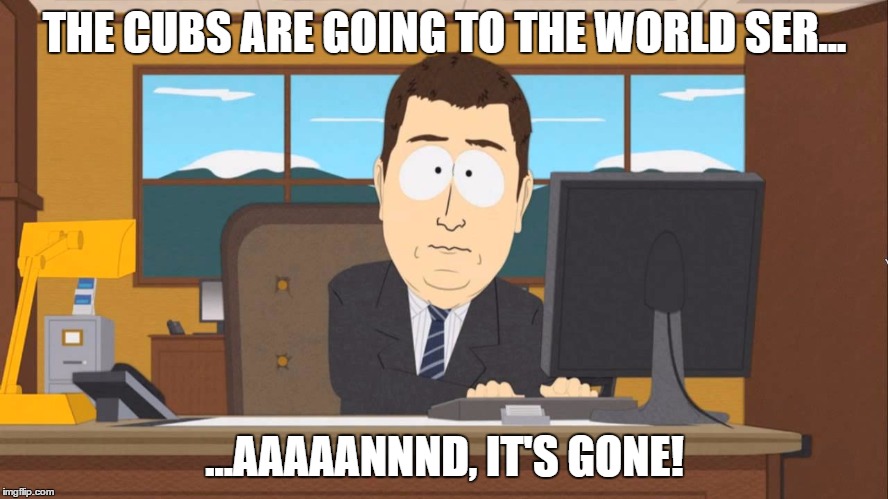 Cubs 2015 And its gone | THE CUBS ARE GOING TO THE WORLD SER... ...AAAAANNND, IT'S GONE! | image tagged in cubs,south park,cubs 2015,and its gone,world series,baseball | made w/ Imgflip meme maker