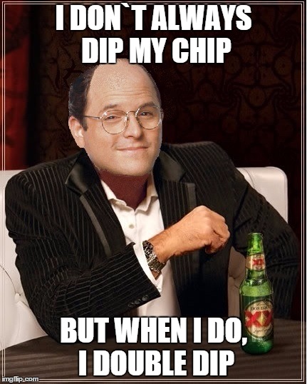 George Costanza | I DON`T ALWAYS DIP MY CHIP BUT WHEN I DO, I DOUBLE DIP | image tagged in george costanza,memes,i dont always,seinfeld,the most interesting man in the world | made w/ Imgflip meme maker