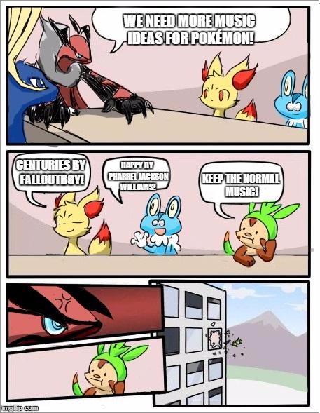 Pokemon board meeting | WE NEED MORE MUSIC IDEAS FOR POKÉMON! KEEP THE NORMAL MUSIC! CENTURIES BY FALLOUTBOY! HAPPY BY PHARREL JACKSON WILLIAMS! | image tagged in pokemon board meeting | made w/ Imgflip meme maker