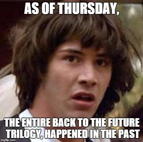 Conspiracy Keanu | AS OF THURSDAY, THE ENTIRE BACK TO THE FUTURE TRILOGY, HAPPENED IN THE PAST | image tagged in memes,conspiracy keanu | made w/ Imgflip meme maker