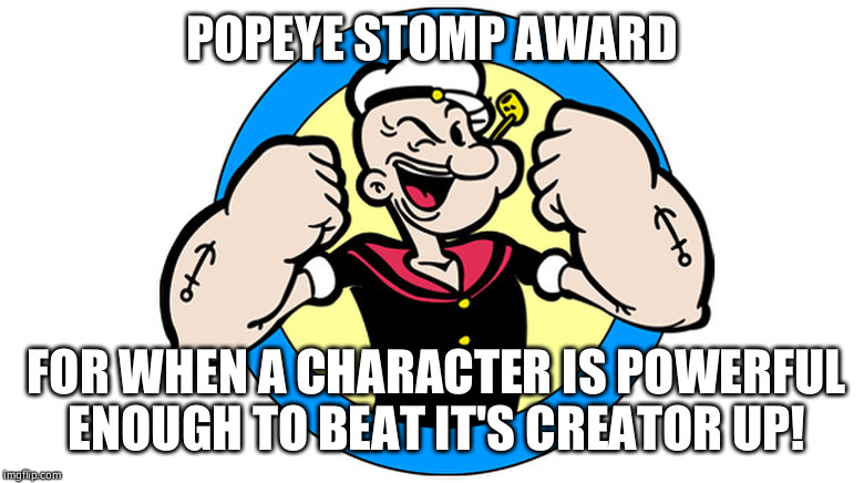 Popeye Stomp Award | POPEYE STOMP AWARD FOR WHEN A CHARACTER IS POWERFUL ENOUGH TO BEAT IT'S CREATOR UP! | image tagged in popeye stomp award | made w/ Imgflip meme maker