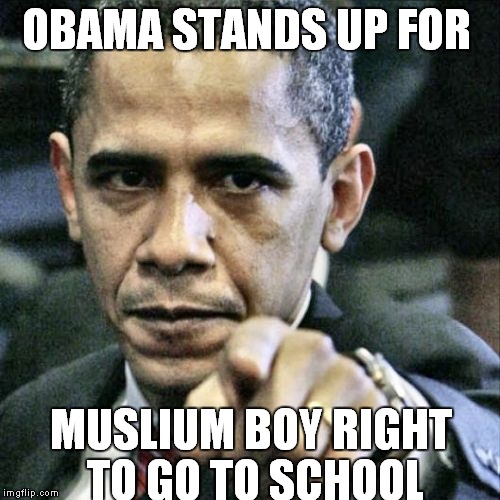 Pissed Off Obama | OBAMA STANDS UP FOR MUSLIUM BOY RIGHT TO GO TO SCHOOL | image tagged in memes,pissed off obama | made w/ Imgflip meme maker