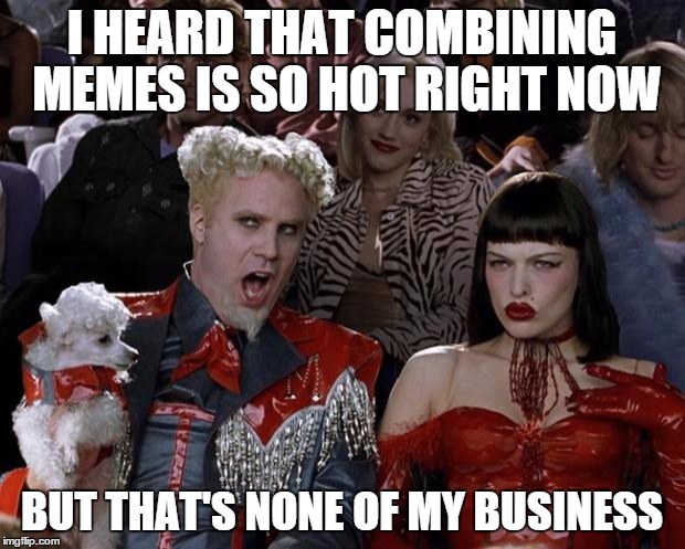 So Many People Do This | I HEARD THAT COMBINING MEMES IS SO HOT RIGHT NOW BUT THAT'S NONE OF MY BUSINESS | image tagged in memes,mugatu so hot right now | made w/ Imgflip meme maker