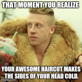 Macklemore Thrift Store Meme | THAT MOMENT YOU REALIZE YOUR AWESOME HAIRCUT MAKES THE SIDES OF YOUR HEAD COLD. | image tagged in memes,macklemore thrift store | made w/ Imgflip meme maker