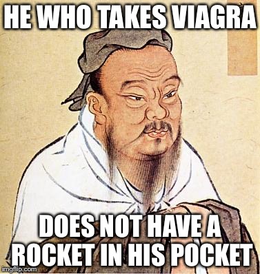 confucius | HE WHO TAKES VIAGRA DOES NOT HAVE A ROCKET IN HIS POCKET | image tagged in confucius | made w/ Imgflip meme maker