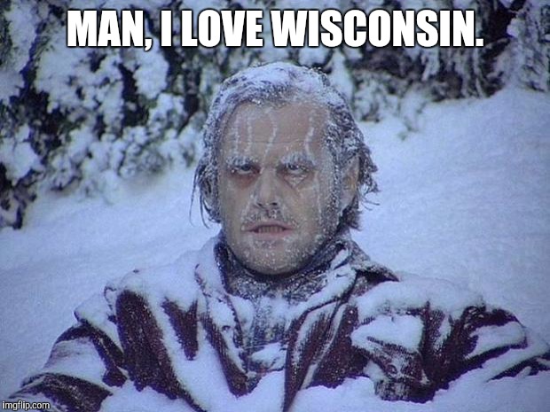 Jack Nicholson The Shining Snow Meme | MAN, I LOVE WISCONSIN. | image tagged in memes,jack nicholson the shining snow | made w/ Imgflip meme maker
