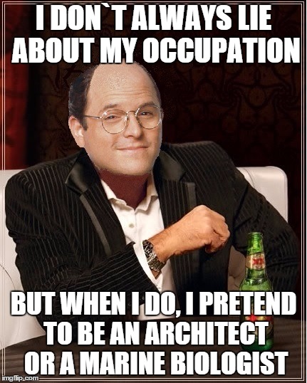 George Costanza | I DON`T ALWAYS LIE ABOUT MY OCCUPATION BUT WHEN I DO, I PRETEND TO BE AN ARCHITECT OR A MARINE BIOLOGIST | image tagged in george costanza,memes,i dont always,seinfeld,the most interesting man in the world | made w/ Imgflip meme maker