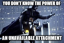Darth Vader  | YOU DON'T KNOW THE POWER OF AN UNAVAILABLE ATTACHMENT | image tagged in darth vader | made w/ Imgflip meme maker