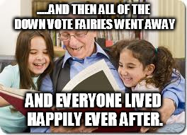 Storytelling Grandpa | .....AND THEN ALL OF THE DOWN VOTE FAIRIES WENT AWAY AND EVERYONE LIVED HAPPILY EVER AFTER. | image tagged in memes,storytelling grandpa | made w/ Imgflip meme maker