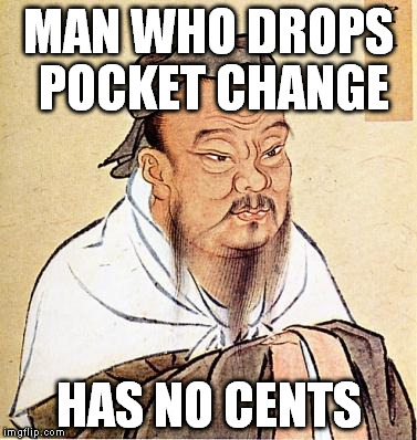 Confucius say | MAN WHO DROPS POCKET CHANGE HAS NO CENTS | image tagged in confucius | made w/ Imgflip meme maker