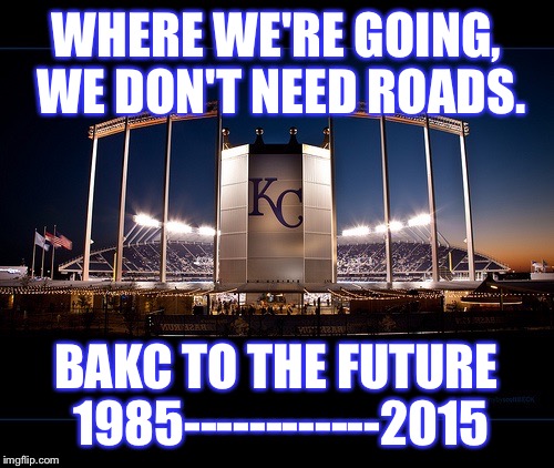 Royals | WHERE WE'RE GOING, WE DON'T NEED ROADS. BAKC TO THE FUTURE 1985------------2015 | image tagged in kansas city royals | made w/ Imgflip meme maker