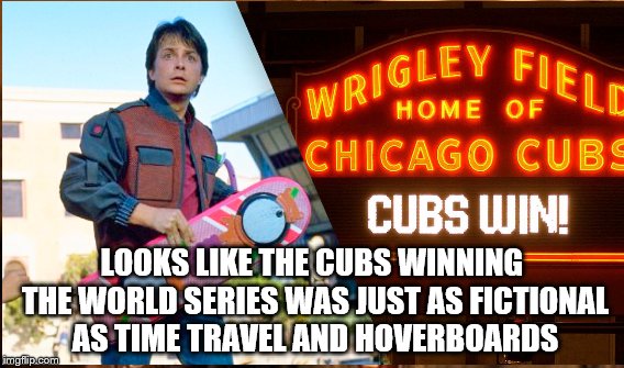 Back to the Future 4 - Preserve the Curse  | LOOKS LIKE THE CUBS WINNING THE WORLD SERIES WAS JUST AS FICTIONAL AS TIME TRAVEL AND HOVERBOARDS | image tagged in chicago cubs,cubs,marty mcfly,back to the future 2015,back to the future,goat curse | made w/ Imgflip meme maker