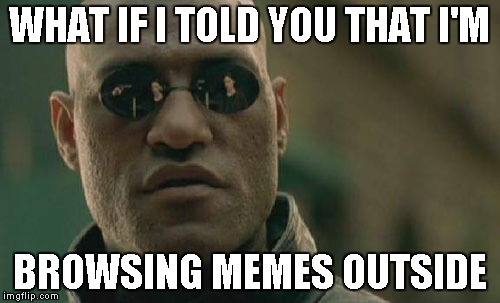 Matrix Morpheus Meme | WHAT IF I TOLD YOU THAT I'M BROWSING MEMES OUTSIDE | image tagged in memes,matrix morpheus | made w/ Imgflip meme maker
