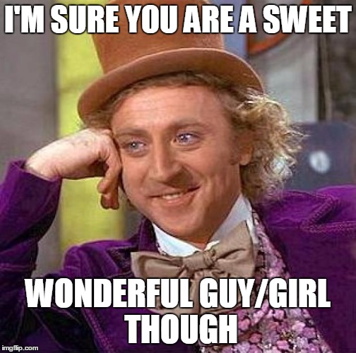 Creepy Condescending Wonka Meme | I'M SURE YOU ARE A SWEET WONDERFUL GUY/GIRL THOUGH | image tagged in memes,creepy condescending wonka | made w/ Imgflip meme maker