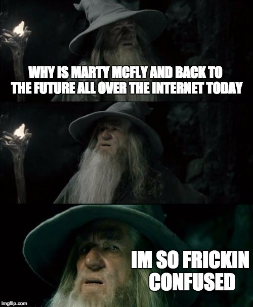 Confused Gandalf Meme | WHY IS MARTY MCFLY AND BACK TO THE FUTURE ALL OVER THE INTERNET TODAY IM SO FRICKIN CONFUSED | image tagged in memes,confused gandalf | made w/ Imgflip meme maker