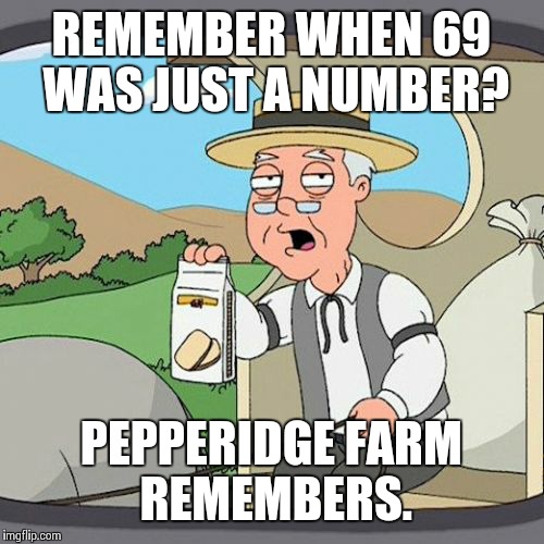Pepperidge Farm Remembers | REMEMBER WHEN 69 WAS JUST A NUMBER? PEPPERIDGE FARM REMEMBERS. | image tagged in memes,pepperidge farm remembers | made w/ Imgflip meme maker