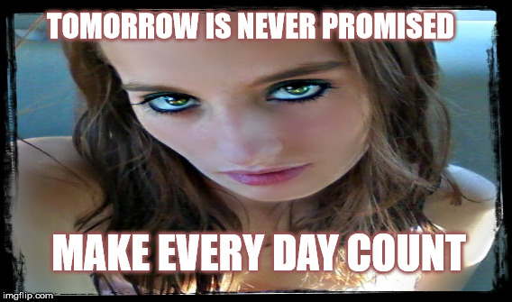 TOMORROW IS NEVER PROMISED MAKE EVERY DAY COUNT | image tagged in inspirational,hot girl,i promise,girls | made w/ Imgflip meme maker