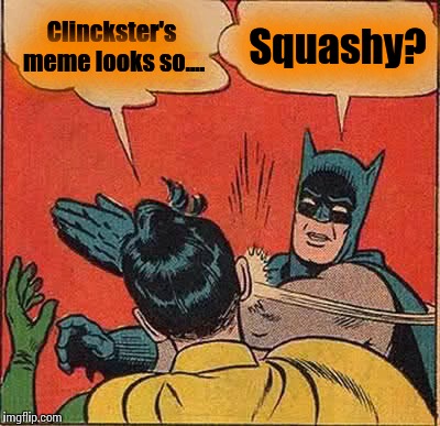 Batman Slapping Robin Meme | Clinckster's meme looks so.... Squashy? | image tagged in memes,batman slapping robin | made w/ Imgflip meme maker