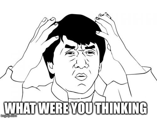 Jackie Chan WTF | WHAT WERE YOU THINKING | image tagged in memes,jackie chan wtf | made w/ Imgflip meme maker