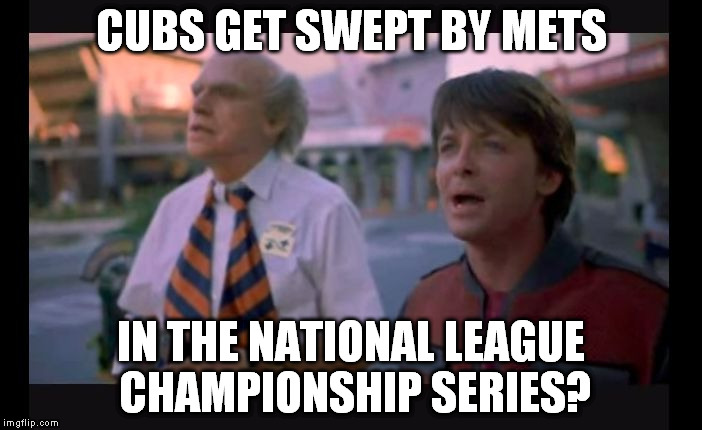 back to the future | CUBS GET SWEPT BY METS IN THE NATIONAL LEAGUE CHAMPIONSHIP SERIES? | image tagged in back to the future | made w/ Imgflip meme maker