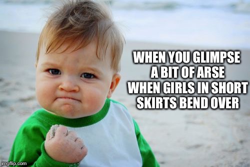 Opportunistic perv | WHEN YOU GLIMPSE A BIT OF ARSE WHEN GIRLS IN SHORT SKIRTS BEND OVER | image tagged in memes,success kid original,funny,ass | made w/ Imgflip meme maker