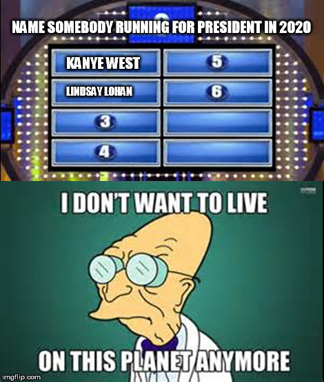Who's next?  Bieber? | NAME SOMEBODY RUNNING FOR PRESIDENT IN 2020 KANYE WEST LINDSAY LOHAN | image tagged in memes,i don't want to live on this planet anymore,lindsay lohan,kanye west,election 2020 | made w/ Imgflip meme maker