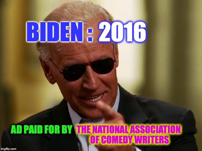 Cool Joe Biden | BIDEN : 2016 THE NATIONAL ASSOCIATION OF COMEDY WRITERS AD PAID FOR BY | image tagged in cool joe biden | made w/ Imgflip meme maker