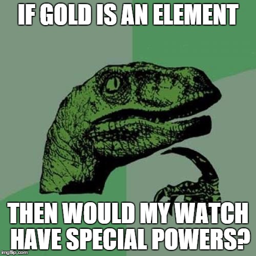 Philosoraptor | IF GOLD IS AN ELEMENT THEN WOULD MY WATCH HAVE SPECIAL POWERS? | image tagged in memes,philosoraptor | made w/ Imgflip meme maker