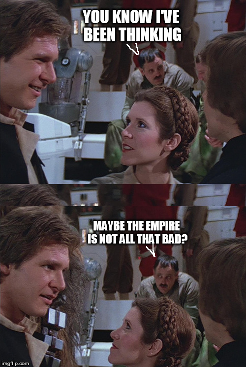 I really like their uniforms for one thing... | YOU KNOW I'VE BEEN THINKING MAYBE THE EMPIRE IS NOT ALL THAT BAD? | image tagged in hitler in star wars rotj | made w/ Imgflip meme maker